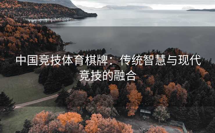 中国竞技体育棋牌：传统智慧与现代竞技的融合