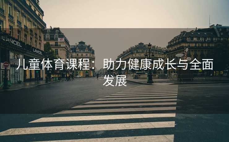 儿童体育课程：助力健康成长与全面发展