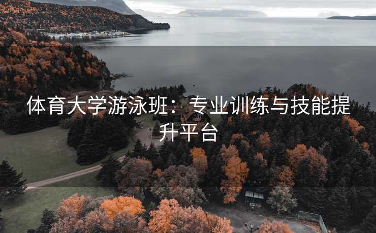 体育大学游泳班：专业训练与技能提升平台