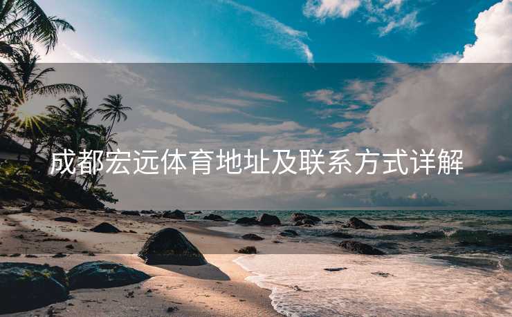 成都宏远体育地址及联系方式详解