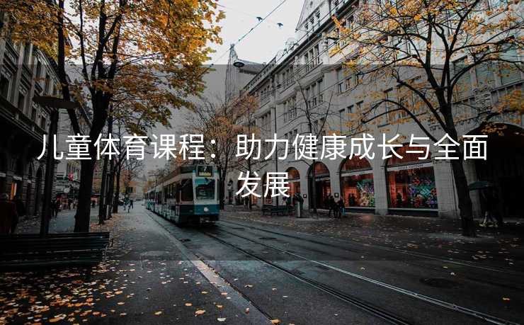 儿童体育课程：助力健康成长与全面发展