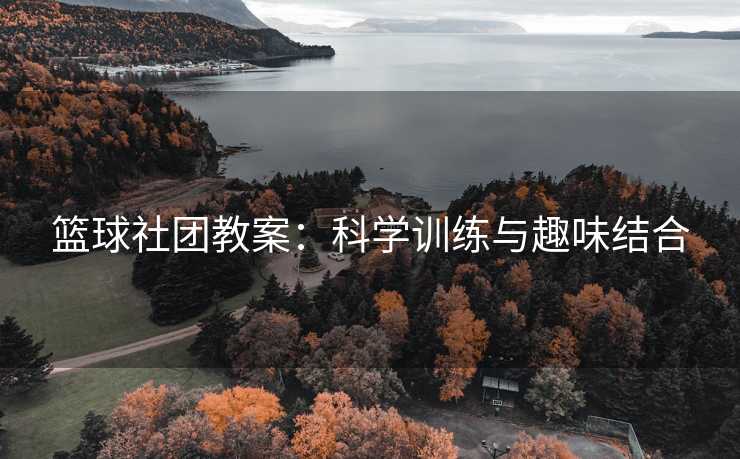 篮球社团教案：科学训练与趣味结合