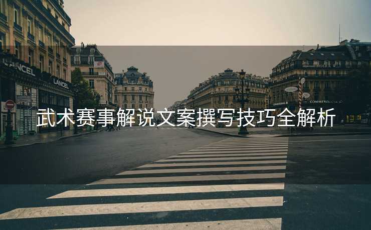 武术赛事解说文案撰写技巧全解析