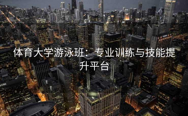 体育大学游泳班：专业训练与技能提升平台