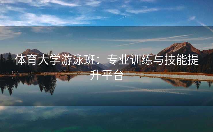 体育大学游泳班：专业训练与技能提升平台