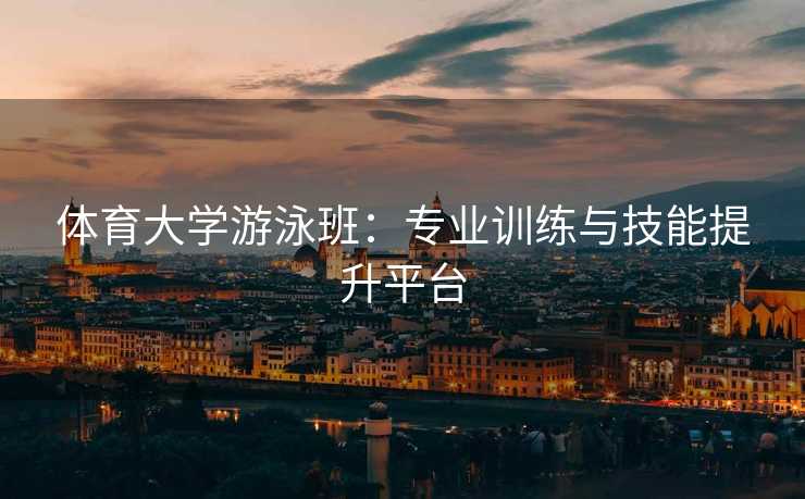 体育大学游泳班：专业训练与技能提升平台