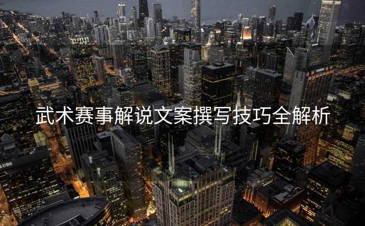 武术赛事解说文案撰写技巧全解析