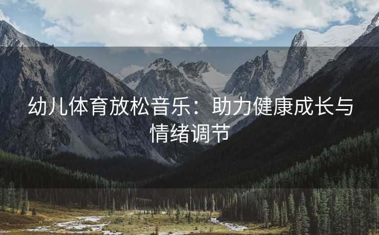 幼儿体育放松音乐：助力健康成长与情绪调节