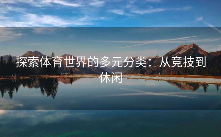 探索体育世界的多元分类：从竞技到休闲