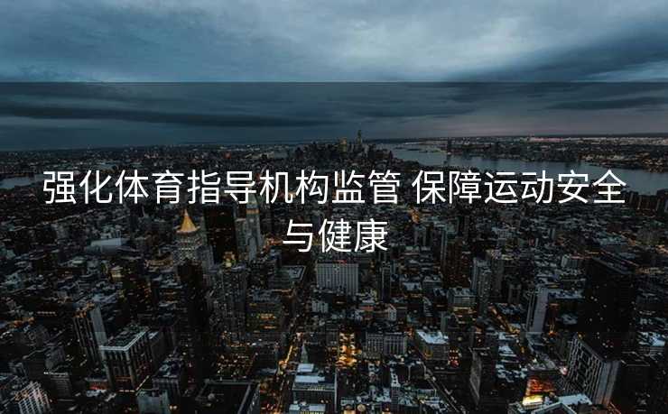 强化体育指导机构监管 保障运动安全与健康