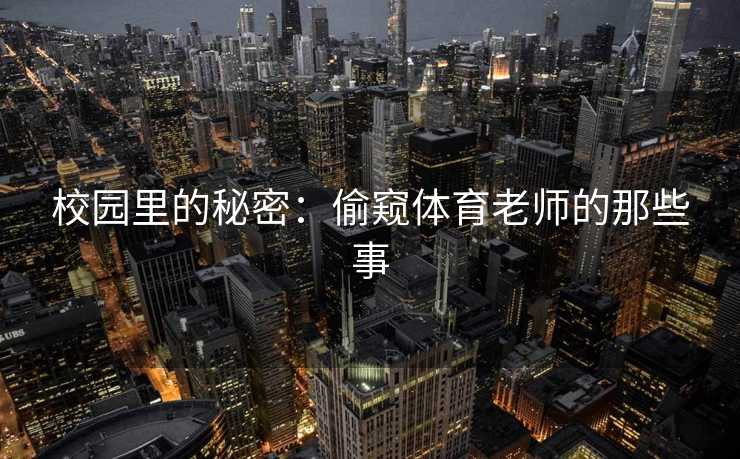 校园里的秘密：偷窥体育老师的那些事