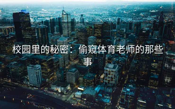 校园里的秘密：偷窥体育老师的那些事