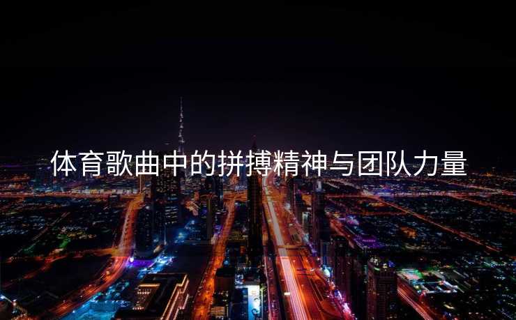 体育歌曲中的拼搏精神与团队力量