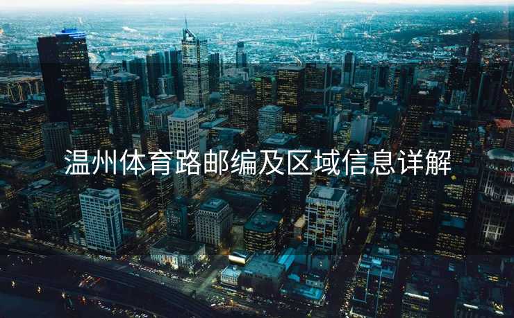 温州体育路邮编及区域信息详解