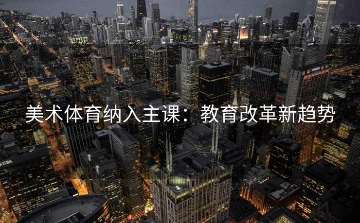 美术体育纳入主课：教育改革新趋势
