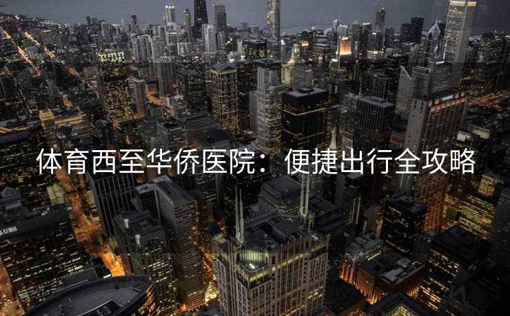 体育西至华侨医院：便捷出行全攻略