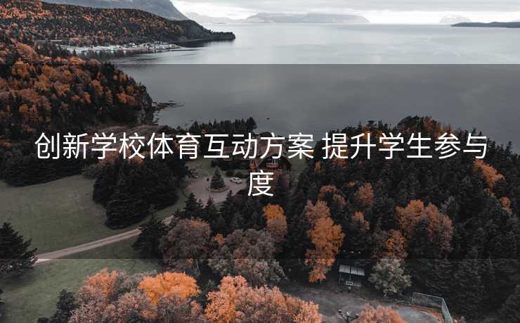 创新学校体育互动方案 提升学生参与度