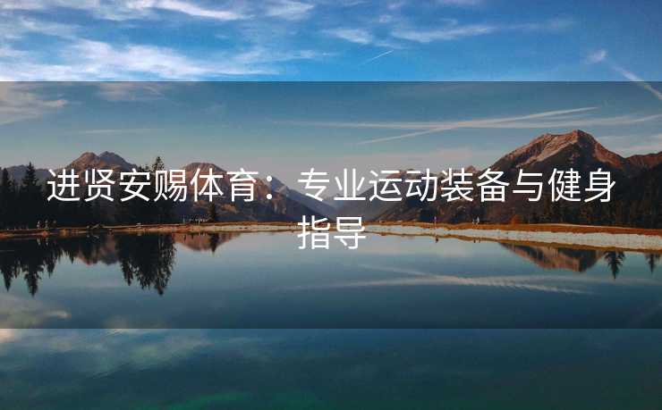 进贤安赐体育：专业运动装备与健身指导