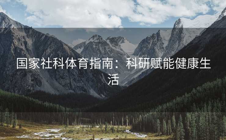 国家社科体育指南：科研赋能健康生活