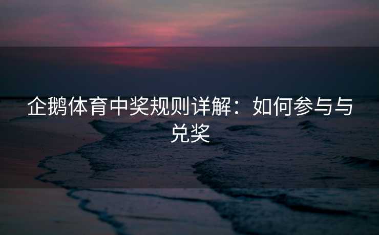 企鹅体育中奖规则详解：如何参与与兑奖