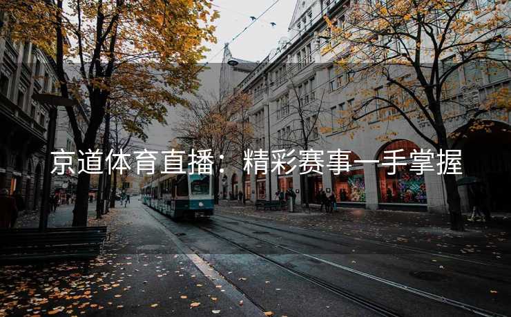 京道体育直播：精彩赛事一手掌握