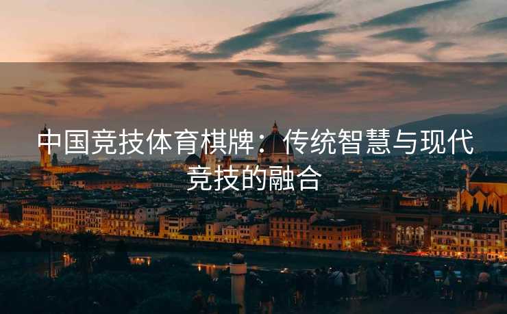 中国竞技体育棋牌：传统智慧与现代竞技的融合