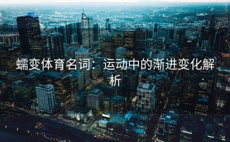 蠕变体育名词：运动中的渐进变化解析