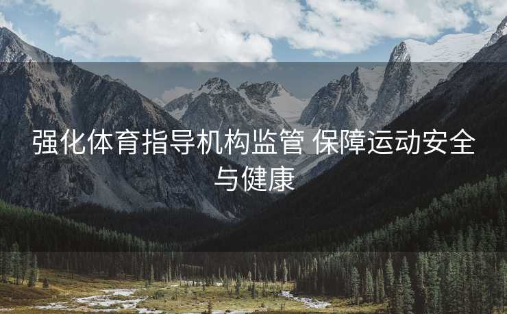 强化体育指导机构监管 保障运动安全与健康