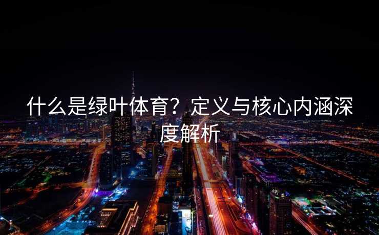 什么是绿叶体育？定义与核心内涵深度解析