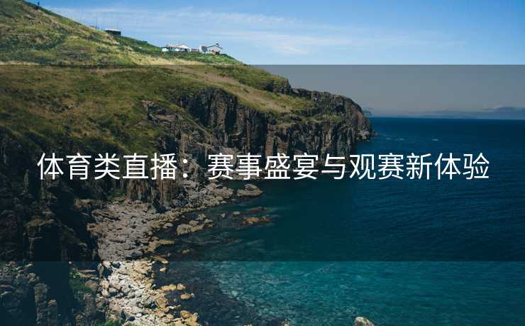 体育类直播：赛事盛宴与观赛新体验
