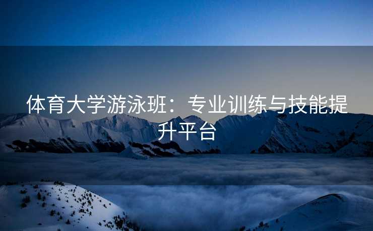 体育大学游泳班：专业训练与技能提升平台