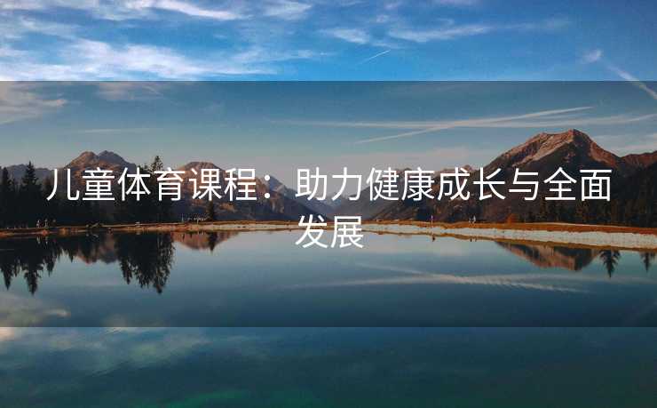 儿童体育课程：助力健康成长与全面发展