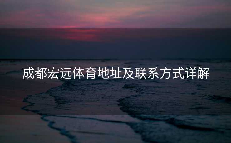 成都宏远体育地址及联系方式详解