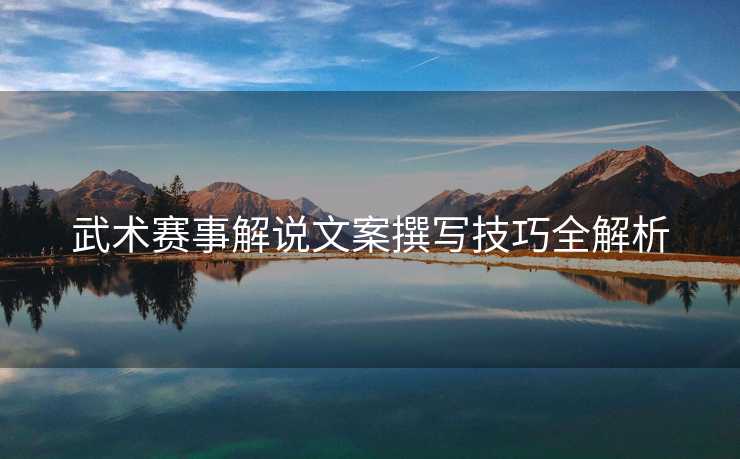武术赛事解说文案撰写技巧全解析