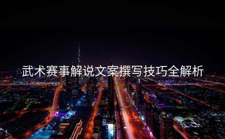 武术赛事解说文案撰写技巧全解析