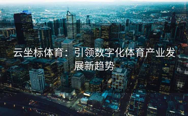 云坐标体育：引领数字化体育产业发展新趋势