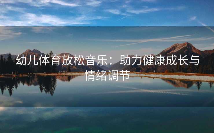 幼儿体育放松音乐：助力健康成长与情绪调节