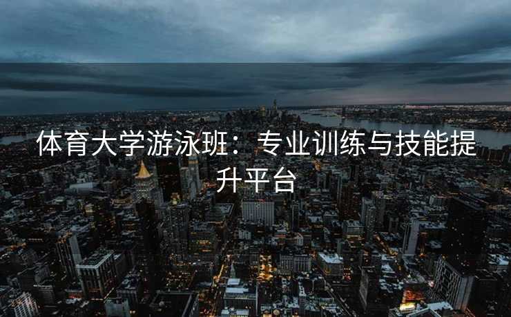 体育大学游泳班：专业训练与技能提升平台