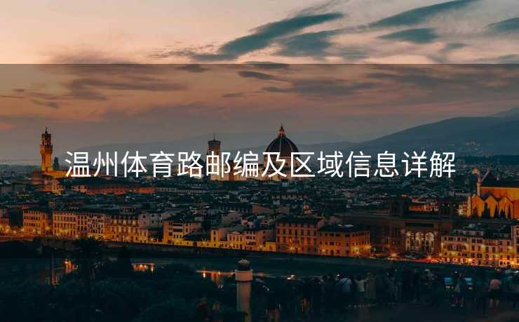 温州体育路邮编及区域信息详解