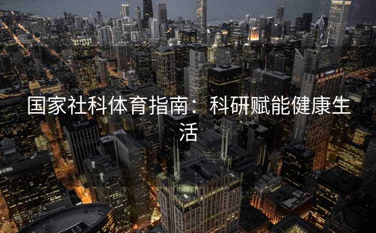 国家社科体育指南：科研赋能健康生活