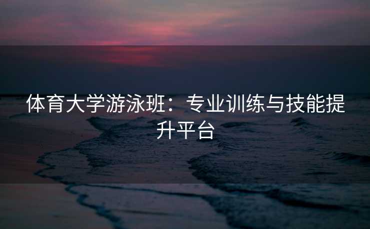 体育大学游泳班：专业训练与技能提升平台