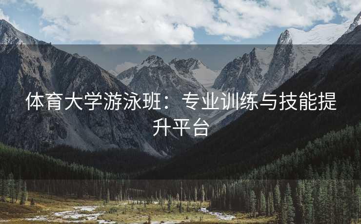 体育大学游泳班：专业训练与技能提升平台