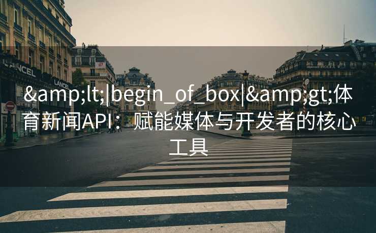 &lt;|begin_of_box|&gt;体育新闻API：赋能媒体与开发者的核心工具