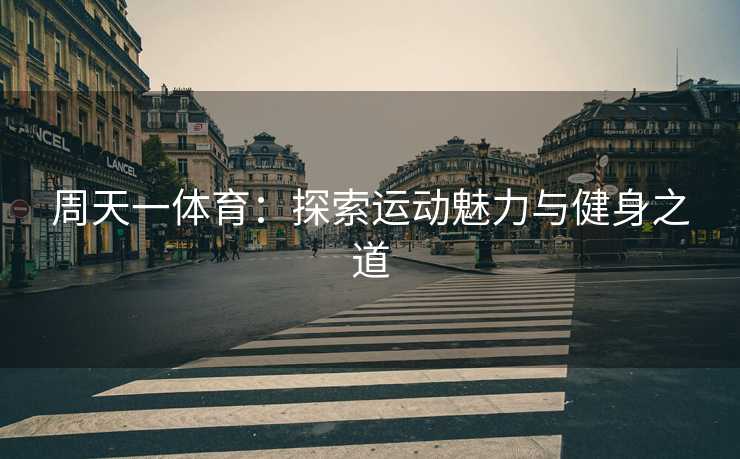 周天一体育：探索运动魅力与健身之道