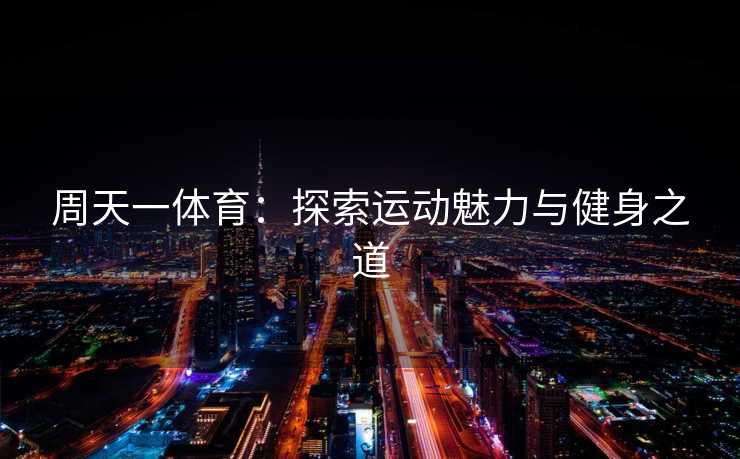 周天一体育：探索运动魅力与健身之道