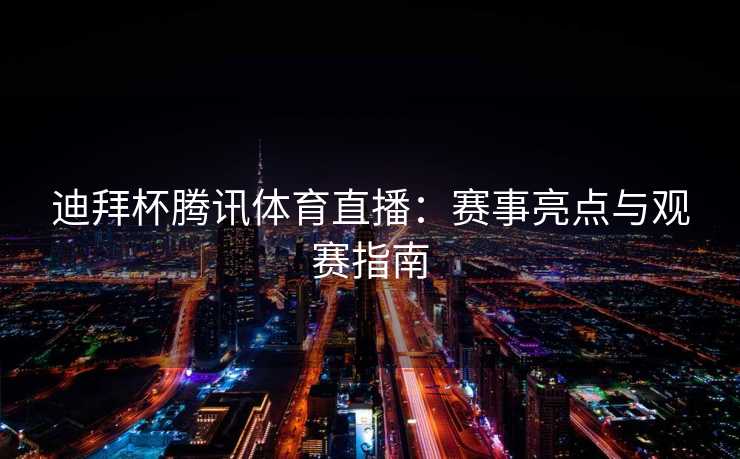 迪拜杯腾讯体育直播：赛事亮点与观赛指南