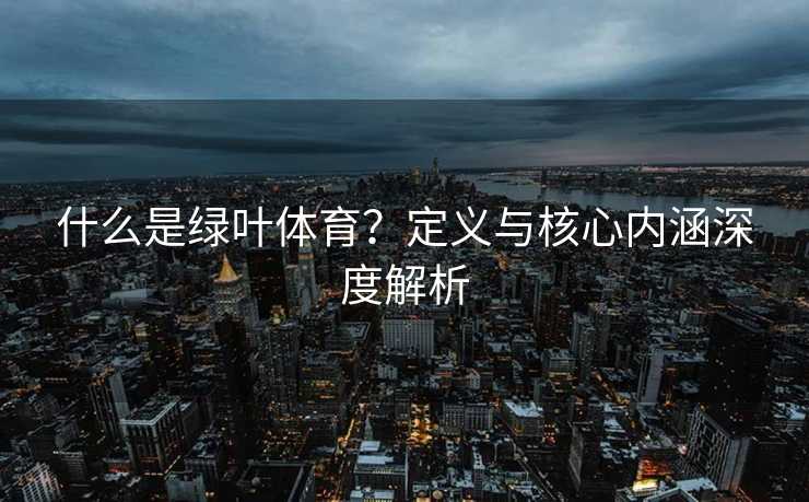 什么是绿叶体育？定义与核心内涵深度解析