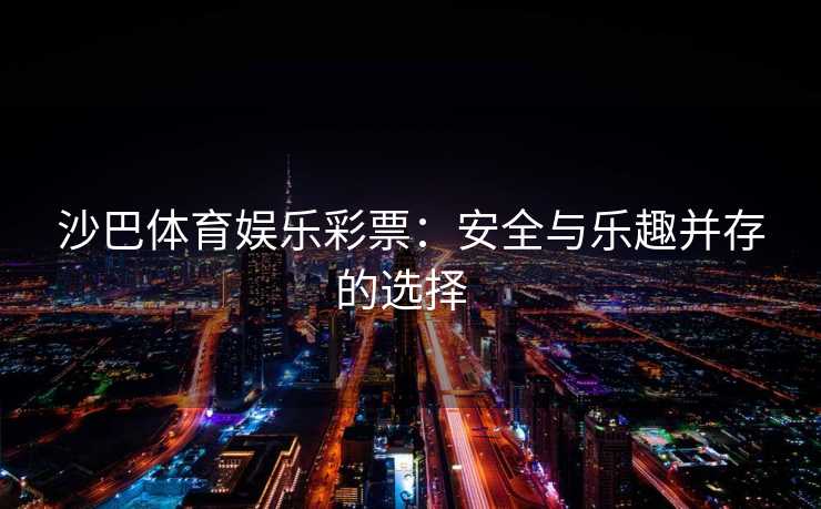 沙巴体育娱乐彩票：安全与乐趣并存的选择  