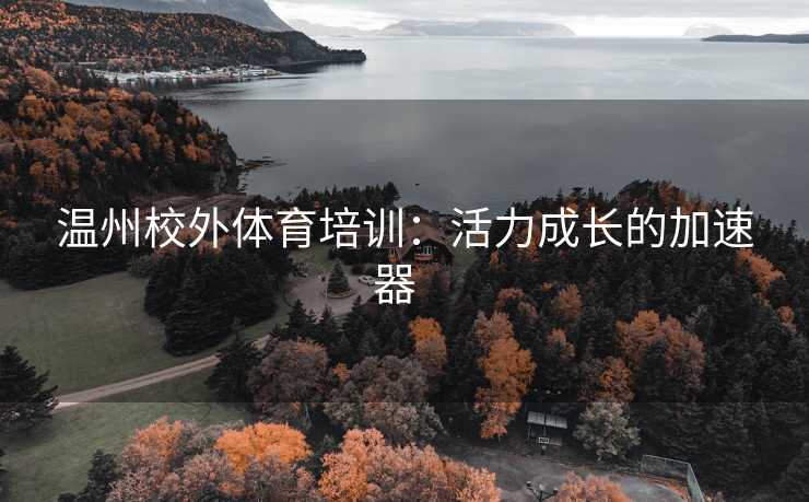 温州校外体育培训：活力成长的加速器  