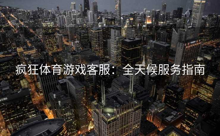 疯狂体育游戏客服：全天候服务指南